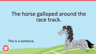 The horse galloped around the
race track.
This is a sentence.
 