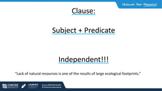 Clause:
Subject + Predicate
Independent!!!
“Lack of natural resources is one of the results of large ecological footprints.”
 