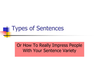 Types of Sentences
Or How To Really Impress People
With Your Sentence Variety
 