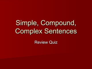 Simple, Compound,
Complex Sentences
Review Quiz

 
