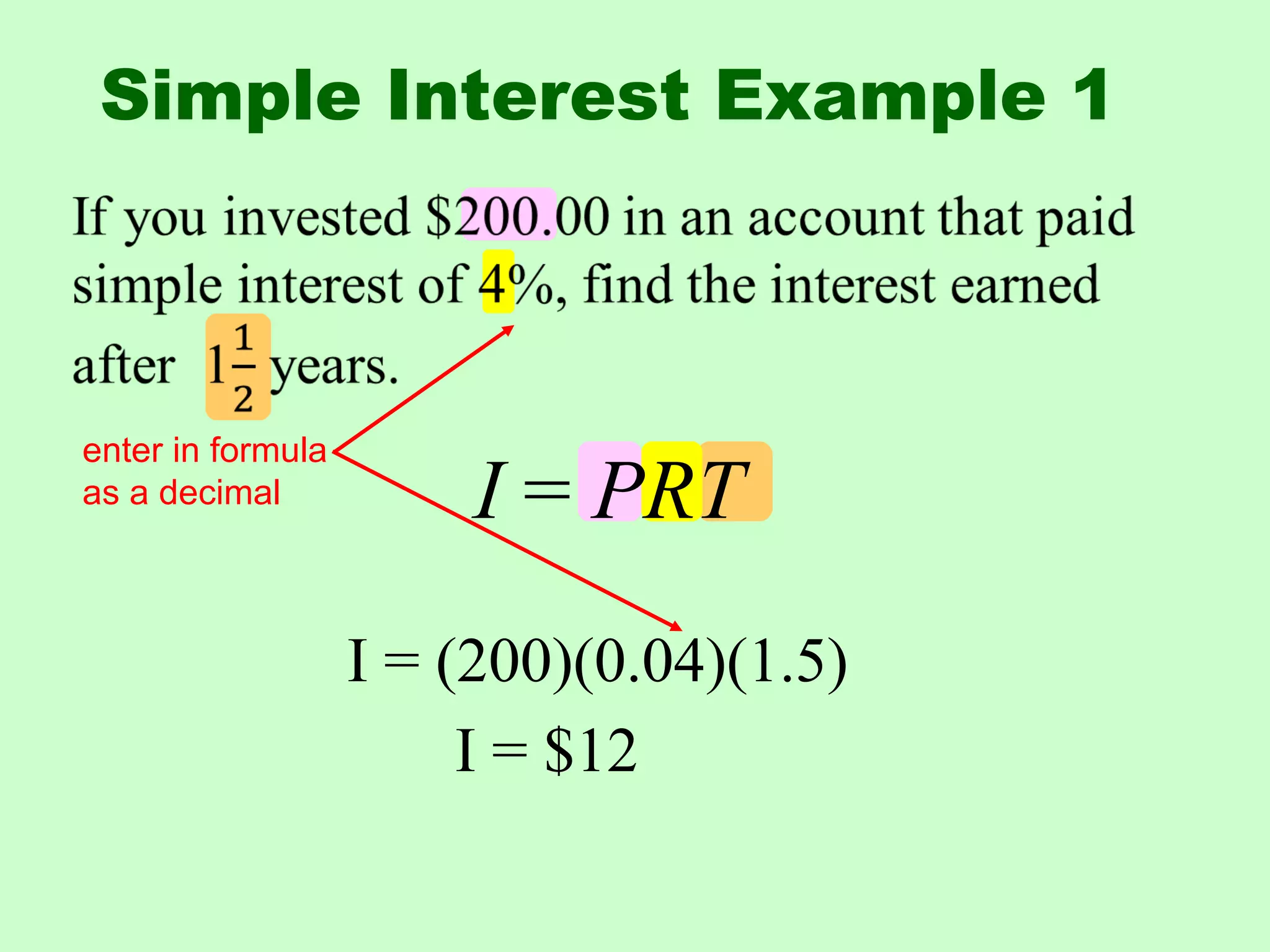I = (200)(0.04)(1.5)
I = $12
enter in formula
as a decimal I = PRT
Simple Interest Example 1