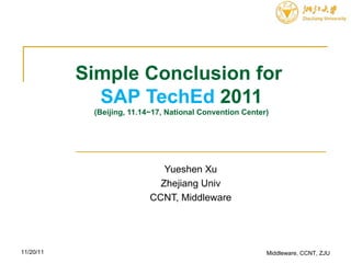 Simple Conclusion for  SAP   TechEd  2011 (Beijing, 11.14~17, National Convention Center) Yueshen Xu Zhejiang Univ CCNT, Middleware 11/20/11 Middleware, CCNT, ZJU 