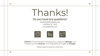 CREDITS: This presentation template was created by ݺߣsgo, and
includes icons by Flaticon, and infographics & images by Freepik
Thanks!
Do you have any questions?
youremail@freepik.com
+34 654 321 432
yourwebsite.com
Please keep this slide for attribution
 