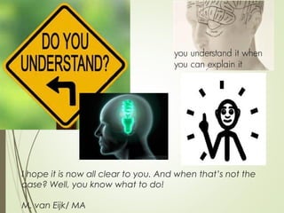 I hope it is now all clear to you. And when that’s not the
case? Well, you know what to do!
M. van Eijk/ MA
 