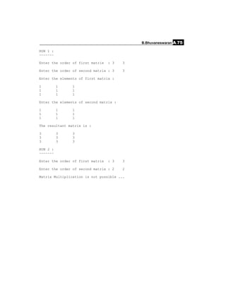 B.Bhuvaneswaran A.75

RUN 1 :
~~~~~~~

Enter the order of first matrix   : 3   3

Enter the order of second matrix : 3    3

Enter the elements of first matrix :

1         1    1
1         1    1
1         1    1

Enter the elements of second matrix :

1         1    1
1         1    1
1         1    1

The resultant matrix is :

3         3    3
3         3    3
3         3    3

RUN 2 :
~~~~~~~

Enter the order of first matrix   : 3   3

Enter the order of second matrix : 2    2

Matrix Multiplication is not possible ...
 