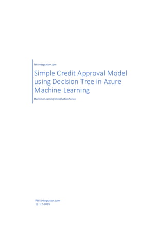 PHI-Integration.com
Simple Credit Approval Model
using Decision Tree in Azure
Machine Learning
Machine Learning Introduction Series
PHI-Integration.com
12-12-2019
 