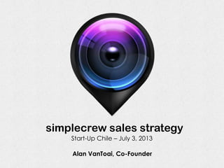 simplecrew sales strategy
Alan VanToai, Co-Founder
Start-Up Chile – July 3, 2013
 