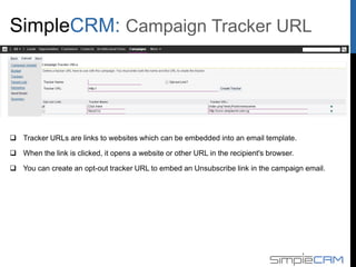  Tracker URLs are links to websites which can be embedded into an email template.
 When the link is clicked, it opens a website or other URL in the recipient's browser.
 You can create an opt-out tracker URL to embed an Unsubscribe link in the campaign email.
Campaign Tracker URL
 