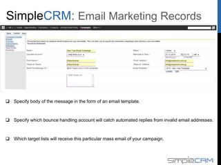  Specify body of the message in the form of an email template.
 Specify which bounce handling account will catch automated replies from invalid email addresses.
 Which target lists will receive this particular mass email of your campaign.
Email Marketing Records
 