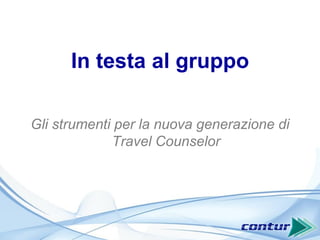 In testa al gruppo
Gli strumenti per la nuova generazione di
Travel Counselor
 