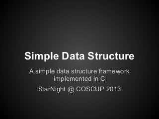 Simple Data Structure
A simple data structure framework
implemented in C
StarNight @ COSCUP 2013
 