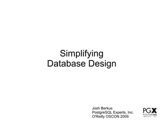 Simplifying
Database Design



         Josh Berkus
         PostgreSQL Experts, Inc.
         O'Reilly OSCON 2009
 