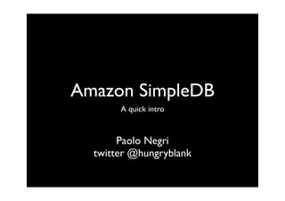 Amazon SimpleDB
       A quick intro



       Paolo Negri
  twitter @hungryblank
 