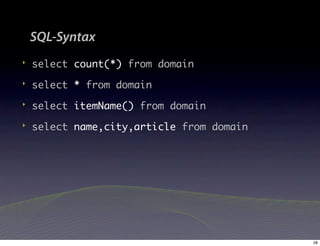 SQL-Syntax
‣   select count(*) from domain
‣   select * from domain
‣   select itemName() from domain
‣   select name,city,article from domain




                                           28
 