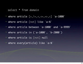 select * from domain

‣   where article [=,!=,<,<=,=>,>] `a-1000`
‣   where article [not] like `a-%`
‣   where article between ´a-1000´ and ´a-9999´
‣   where article in (´a-1000´, ´b-2000´)
‣   where article is [not] null
‣   where every(article) like ´a-%´




                                                  29
 