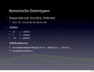 Numerische Datentypen
‣   Datum/Zeit (z.B. 10.5.2012, 10.00 Uhr)
    •   2012-05-10T10:00:00.00+01:00

‣   Zahlen
    •   10	
          	   => 100010
    •   2		   => 100002
    •   -99	 => 000099

‣   Hilfsfunktionen
    •   encodeRealNumberRange(value, maxDigits, offset);
    •   encodeDate(Date);




                                                           30
 