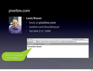 pixeltex.com
                      ‣   Louis Brauer
                          •   louis @ pixeltex.com
                          •   twitter.com/louisbrauer
                          •   Tel 044 515 1099




Wäre mit SimpleDB
 nicht passiert! :)




                                                        55
 