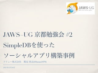 JAWS−UG                        #2
SimpleDB

                 (@hrsm1979)

2011   11   10
 