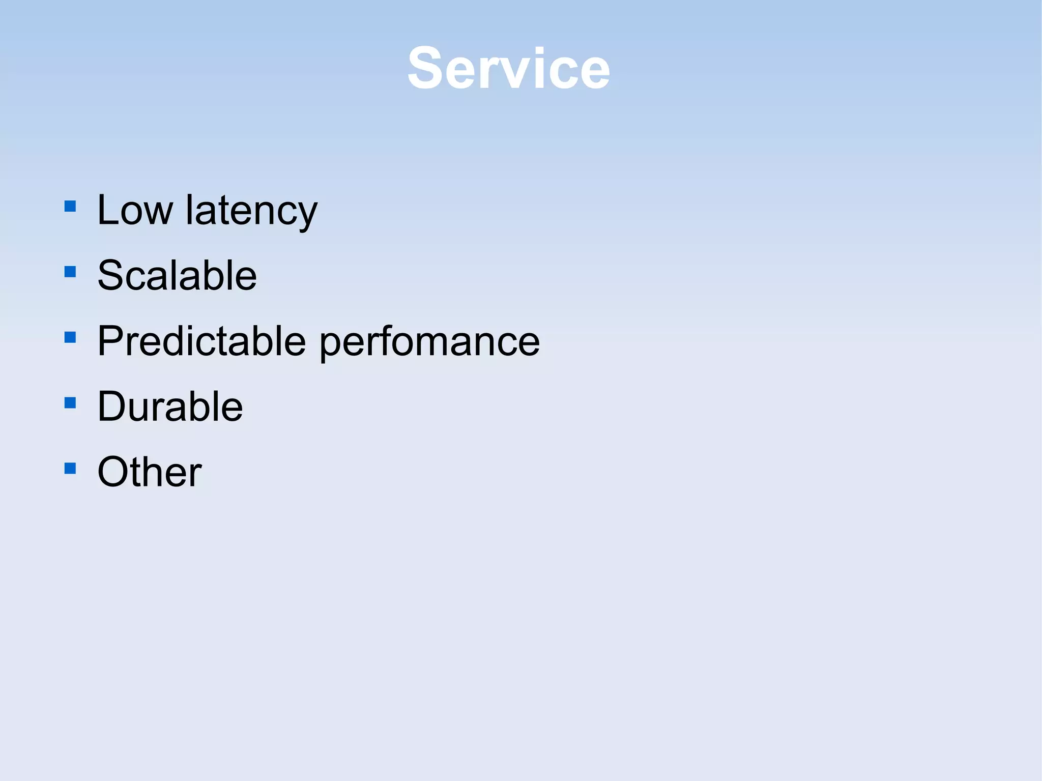 Service


    Low latency

    Scalable

    Predictable perfomance

    Durable

    Other
 