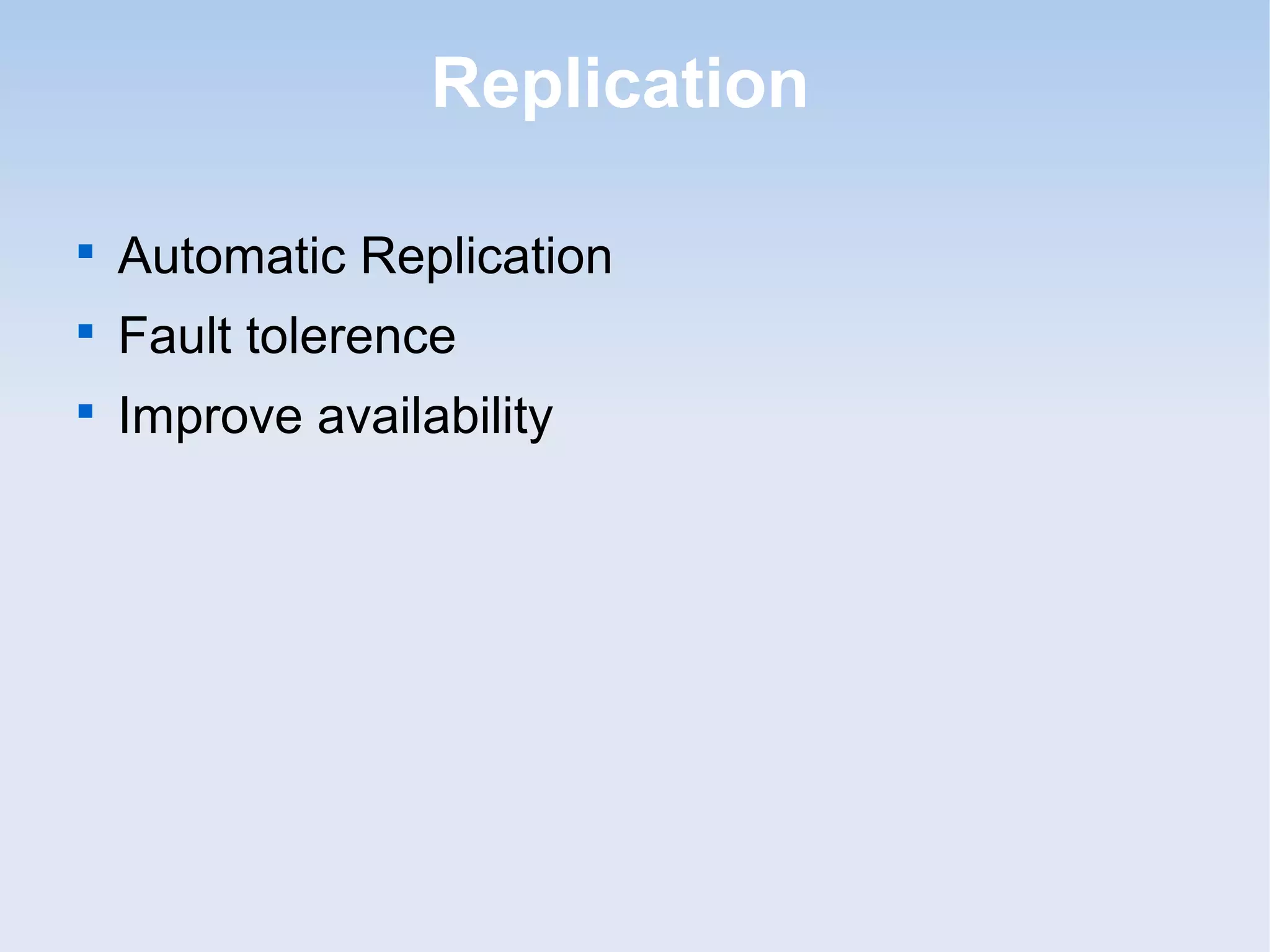 Replication


    Automatic Replication

    Fault tolerence

    Improve availability
 