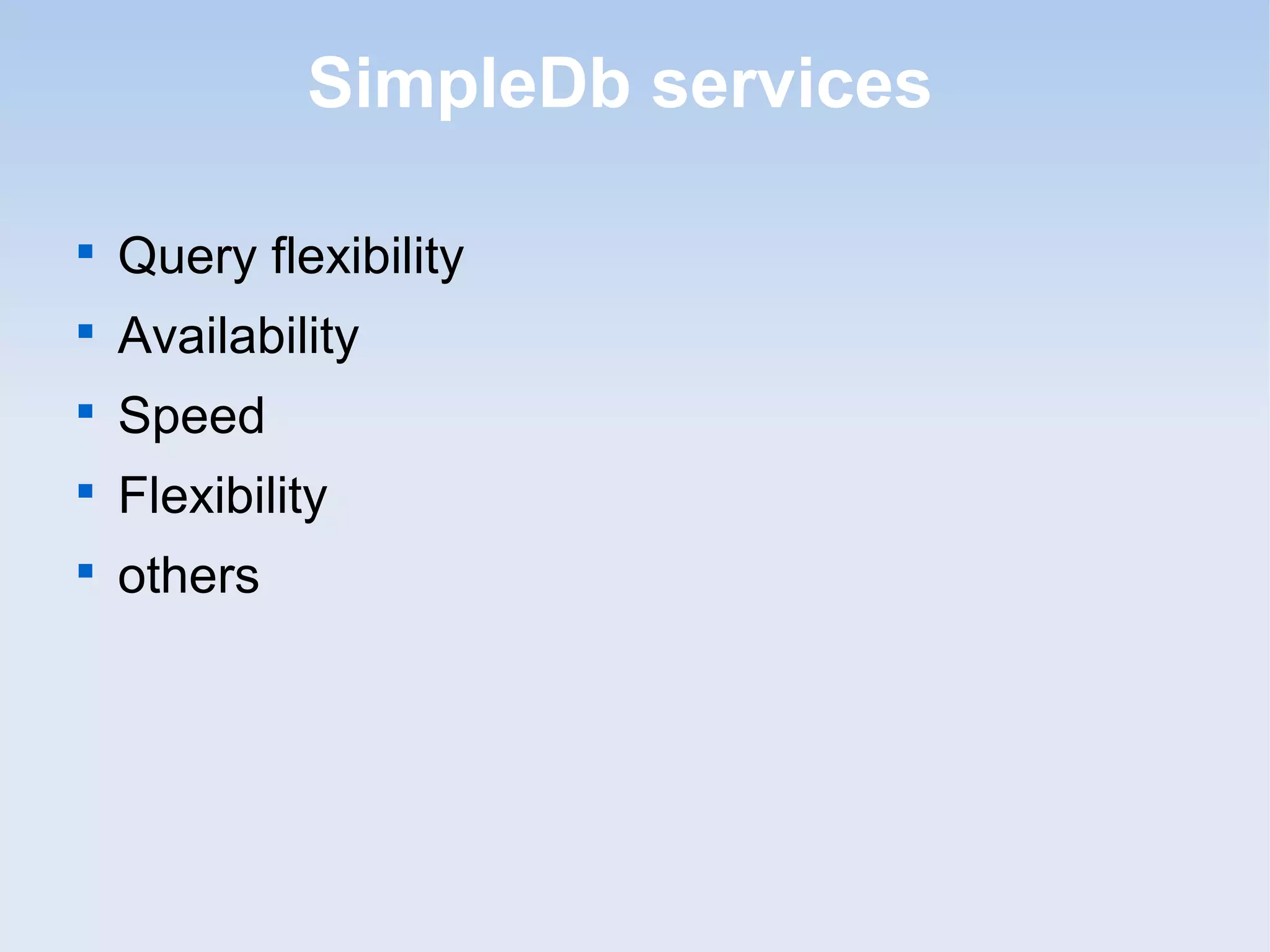 SimpleDb services


    Query flexibility

    Availability

    Speed

    Flexibility

    others
 