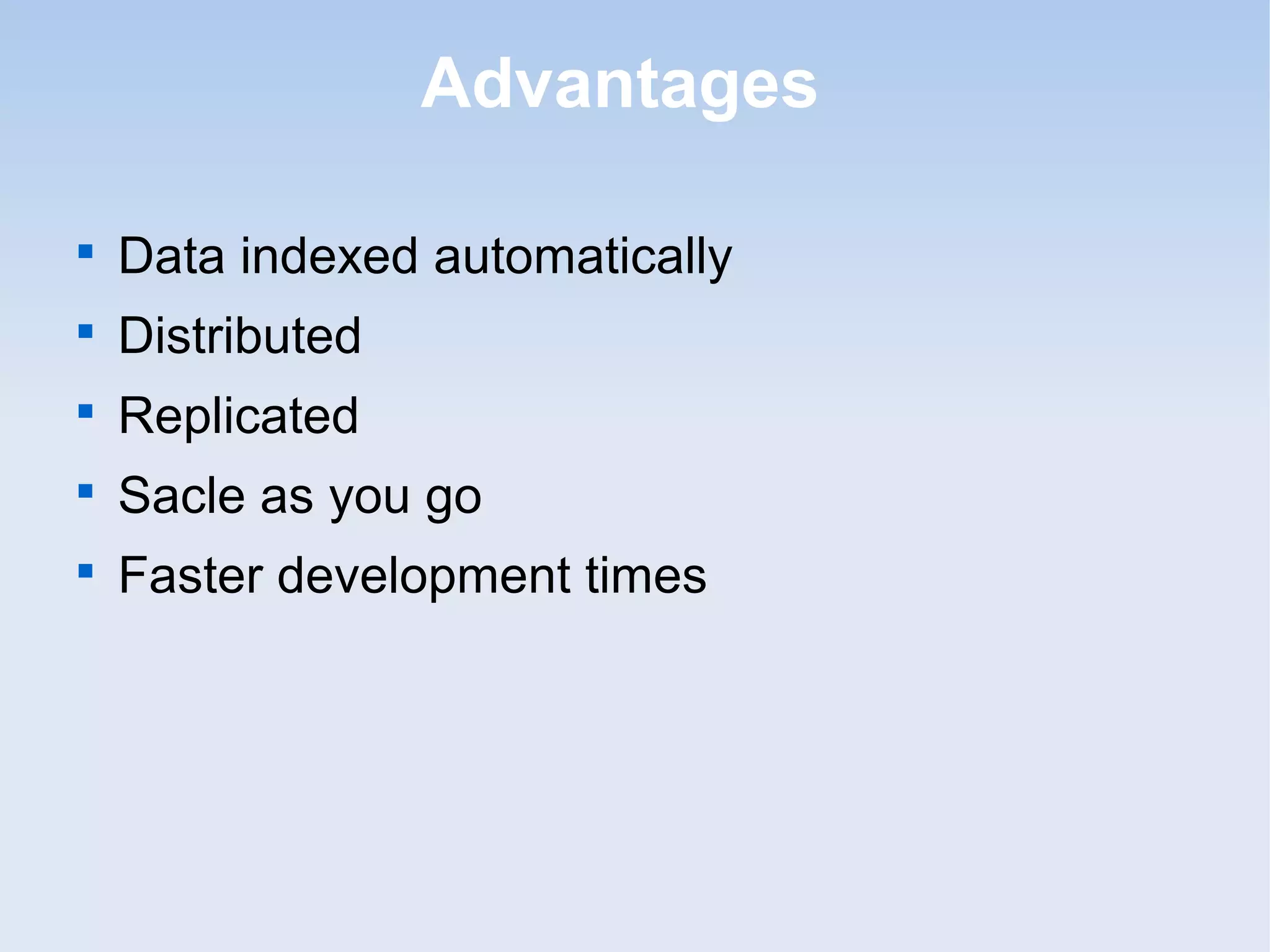 Advantages


    Data indexed automatically

    Distributed

    Replicated

    Sacle as you go

    Faster development times
 