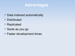 Advantages


    Data indexed automatically

    Distributed

    Replicated

    Sacle as you go

    Faster development times
 
