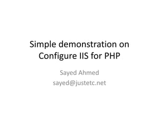 Simple demonstration on
Configure IIS for PHP
Sayed Ahmed
sayed@justetc.net
 