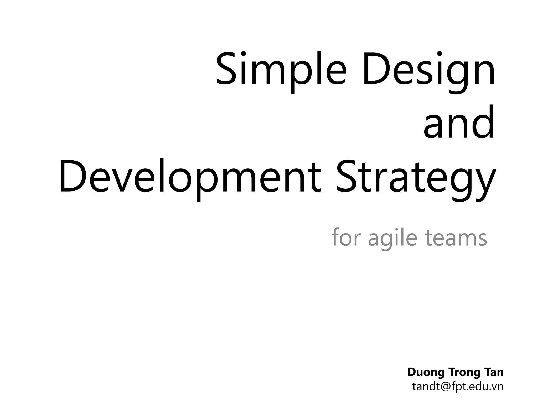 Simple Design
                 and
Development Strategy
            for agile teams



                  Duong Trong Tan
                   tandt@fpt.edu.vn
 