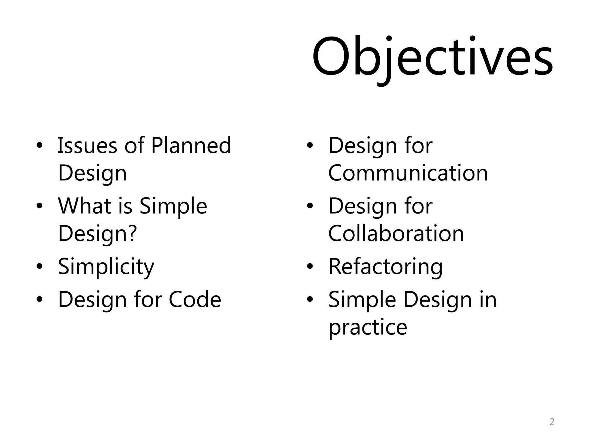 Objectives
• Issues of Planned   • Design for
  Design                Communication
• What is Simple      • Design for
  Design?               Collaboration
• Simplicity          • Refactoring
• Design for Code     • Simple Design in
                        practice


                                           2
 