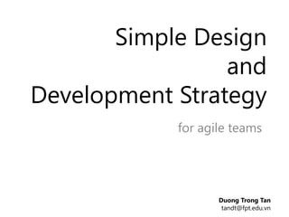 Simple Design
                 and
Development Strategy
            for agile teams



                  Duong Trong Tan
                   tandt@fpt.edu.vn
 
