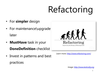 Refactoring
• For simpler design

• For maintenanceupgrade
  later

• MustHave task in your
  DoneDefinition checklist
   ...