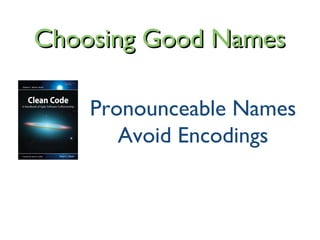 Pronounceable Names
Avoid Encodings
Choosing Good NamesChoosing Good Names
 