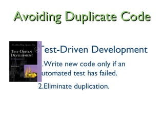 Test-Driven Development
1.Write new code only if an
automated test has failed.
2.Eliminate duplication.
Avoiding Duplicate CodeAvoiding Duplicate Code
 