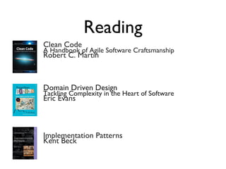 Reading
Clean Code
A Handbook of Agile Software Craftsmanship
Robert C. Martin
Domain Driven Design
Tackling Complexity in the Heart of Software
Eric Evans
Implementation Patterns
Kent Beck
 