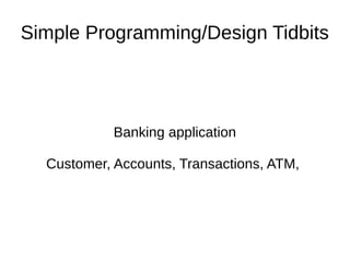 Simple Programming/Design Tidbits
Banking application
Customer, Accounts, Transactions, ATM,
 