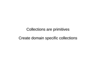 Collections are primitives
Create domain specific collections
 