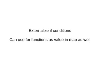 Externalize if conditions
Can use for functions as value in map as well
 