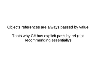 Objects references are always passed by value
Thats why C# has explicit pass by ref (not
recommending essentially)
 