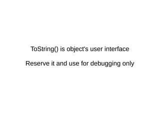ToString() is object's user interface
Reserve it and use for debugging only
 