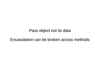 Pass object not its data
Encasulation can be broken across methods
 