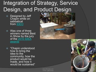 Integration of Strategy, Service
Design, and Product Design


Designed by Jeff
Chapin while on
sabbatical
from IDEO



W...