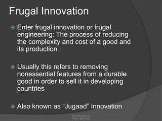 Frugal Innovation


Enter frugal innovation or frugal
engineering: The process of reducing
the complexity and cost of a g...