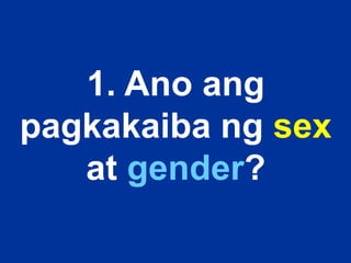 1. Ano ang
pagkakaiba ng sex
at gender?
 