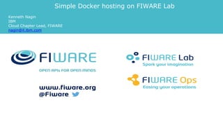 Simple Docker hosting on FIWARE Lab
Kenneth Nagin
IBM
Cloud Chapter Lead, FIWARE
nagin@il.ibm.com
 