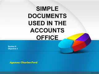 SIMPLE
DOCUMENTS
USED IN THE
ACCOUNTS
OFFICE
Section 9
Objective 3
Ayanna Charles-Ford
 