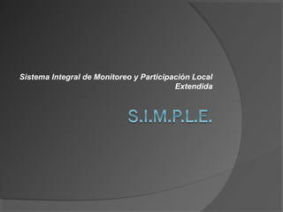 Sistema Integral de Monitoreo y Participación Local
                                         Extendida
 