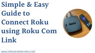 Simple & Easy
Guide to
Connect Roku
using Roku Com
Link
www.linkactivationroku.com
 