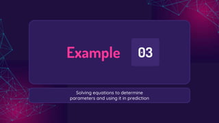 Example 03
Solving equations to determine
parameters and using it in prediction
 