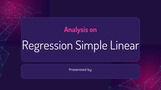 Analysis on
Regression Simple Linear
Presensted by:
 